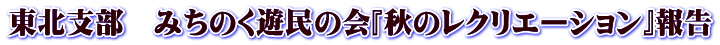 東北支部　みちのく遊民の会『秋のレクリエーション』報告